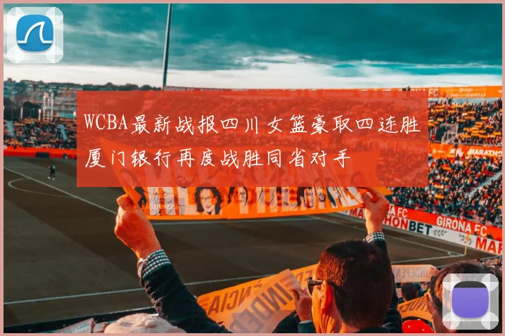 WCBA最新战报四川女篮豪取四连胜厦门银行再度战胜同省对手