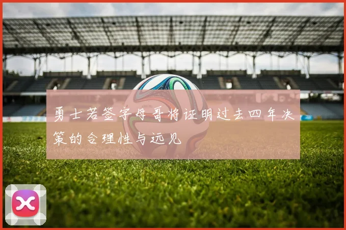 勇士若签字母哥将证明过去四年决策的合理性与远见