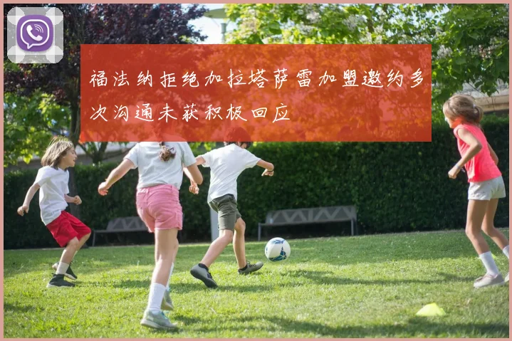 福法纳拒绝加拉塔萨雷加盟邀约多次沟通未获积极回应