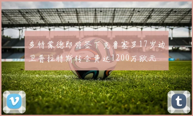 多特蒙德即将签下克鲁塞罗17岁边卫普拉特斯转会费达1200万欧元