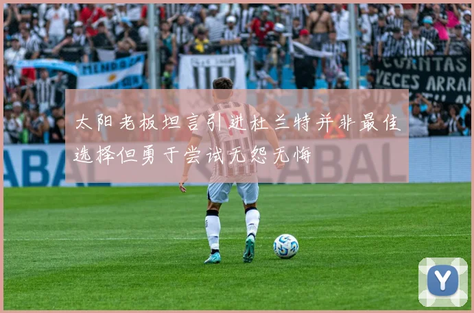太阳老板坦言引进杜兰特并非最佳选择但勇于尝试无怨无悔