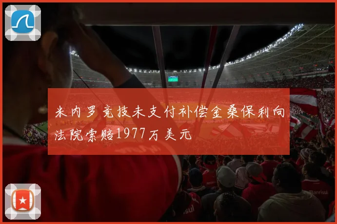 米内罗竞技未支付补偿金桑保利向法院索赔1977万美元