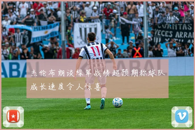 杰伦布朗谈绿军战绩超预期称球队成长速度令人惊喜