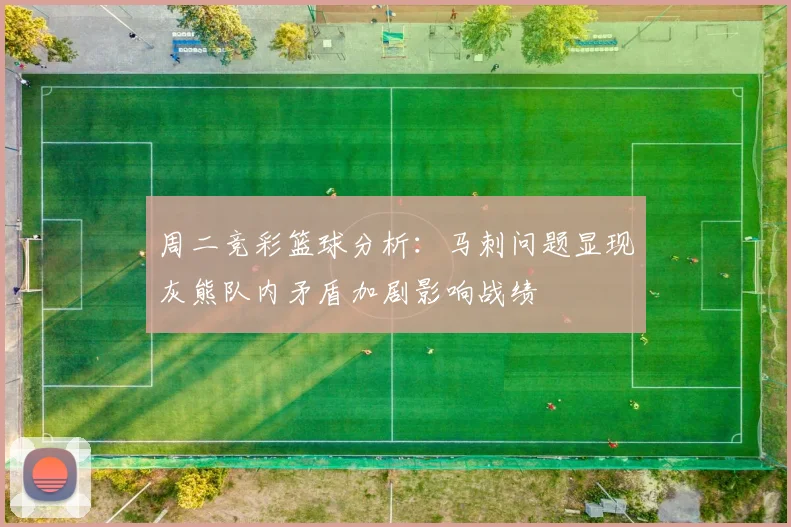 周二竞彩篮球分析：马刺问题显现灰熊队内矛盾加剧影响战绩