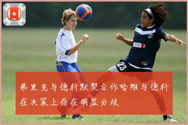 弗里克与德科默契合作哈维与德科在决策上存在明显分歧