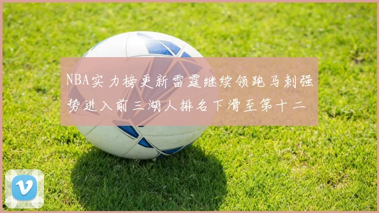 NBA实力榜更新雷霆继续领跑马刺强势进入前三湖人排名下滑至第十二位