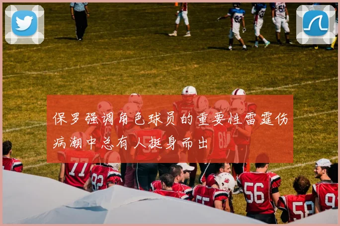 保罗强调角色球员的重要性雷霆伤病潮中总有人挺身而出