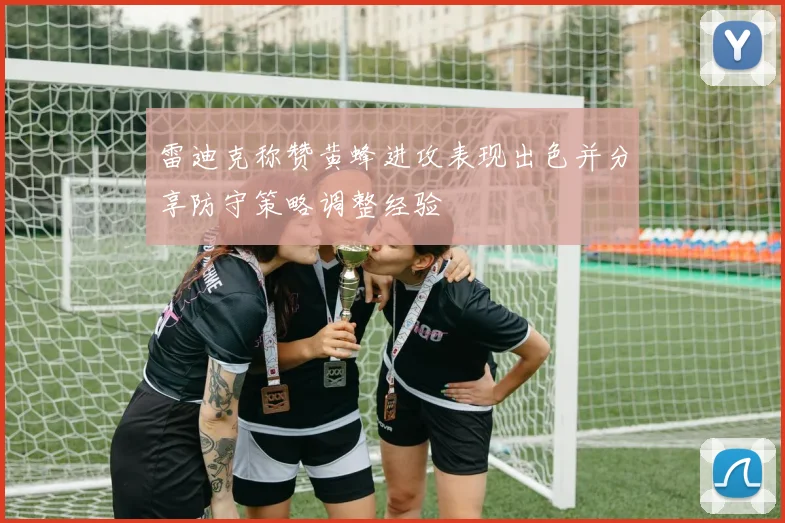 雷迪克称赞黄蜂进攻表现出色并分享防守策略调整经验